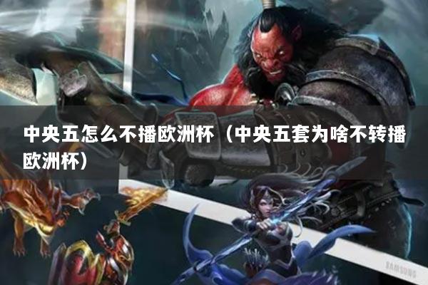 中央五怎么不播欧洲杯（中央五套为啥不转播欧洲杯）