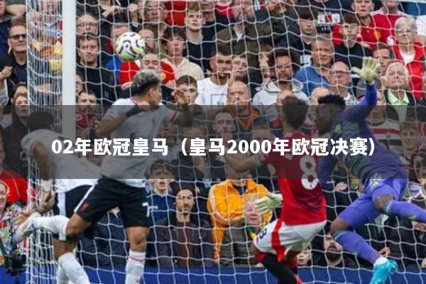 02年欧冠皇马（皇马2000年欧冠决赛）
