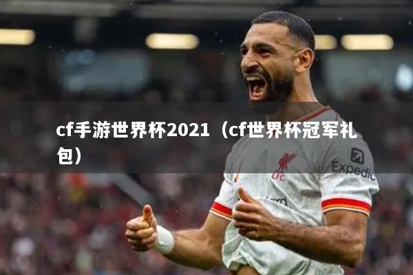 cf手游世界杯2021（cf世界杯冠军礼包）
