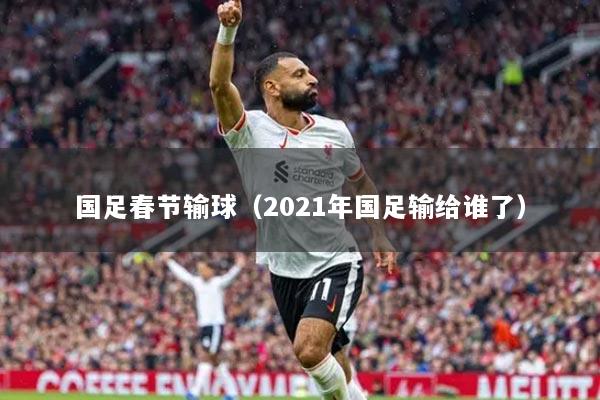 国足春节输球（2021年国足输给谁了）