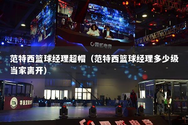 范特西篮球经理超帽（范特西篮球经理多少级当家离开）