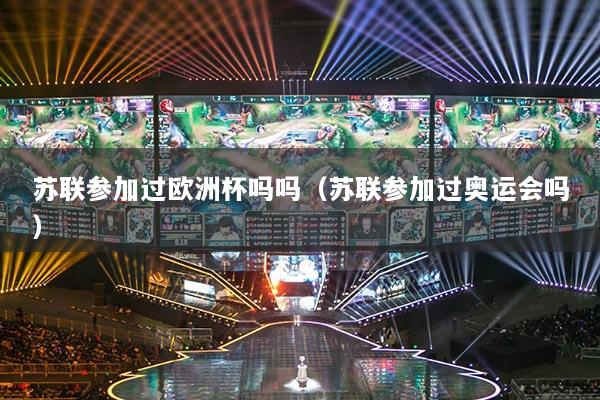 苏联参加过欧洲杯吗吗(苏联参加过奥运会吗)