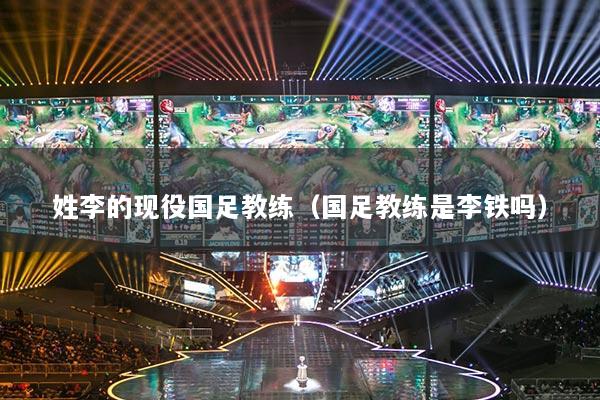 姓李的现役国足教练（国足教练是李铁吗）