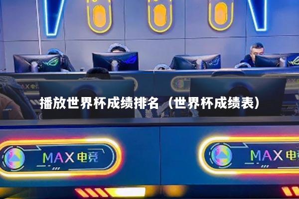 播放世界杯成绩排名(世界杯成绩表)