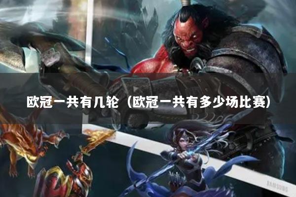 欧冠一共有几轮(欧冠一共有多少场比赛)