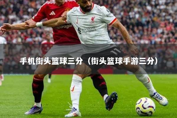 手机街头篮球三分(街头篮球手游三分)