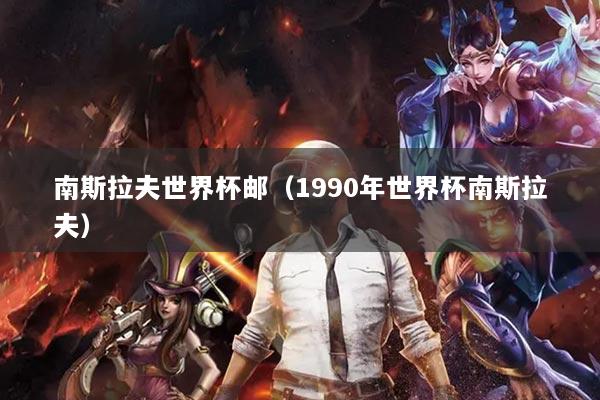 南斯拉夫世界杯邮(1990年世界杯南斯拉夫)