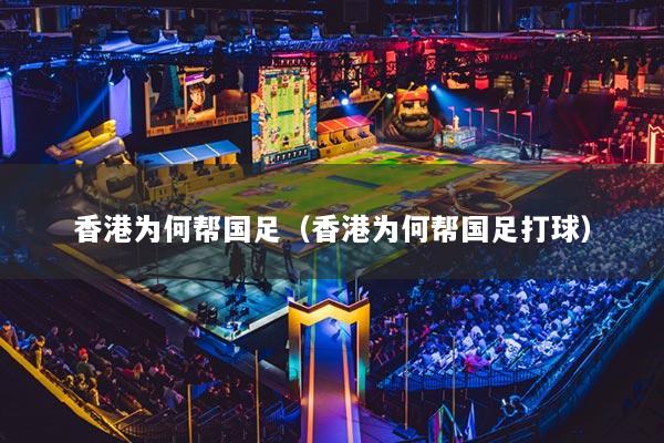 香港为何帮国足(香港为何帮国足打球)