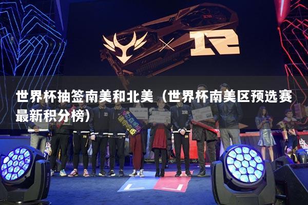 世界杯抽签南美和北美(世界杯南美区预选赛最新积分榜)