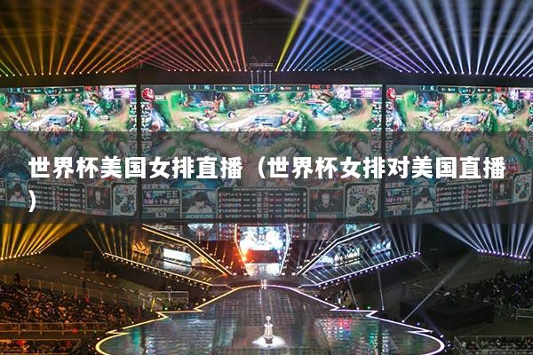 世界杯美国女排直播(世界杯女排对美国直播)