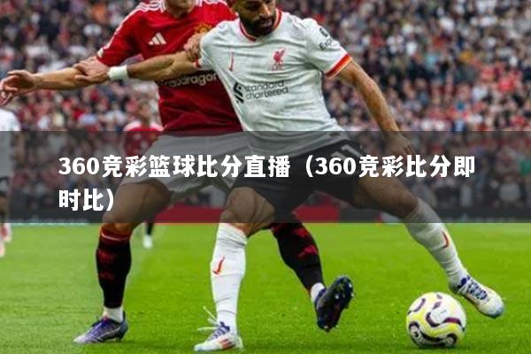 360竞彩篮球比分直播(360竞彩比分即时比)
