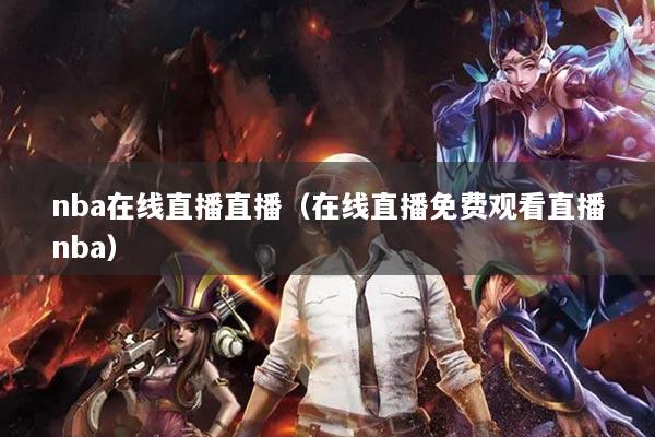 nba在线直播直播(在线直播免费观看直播nba)
