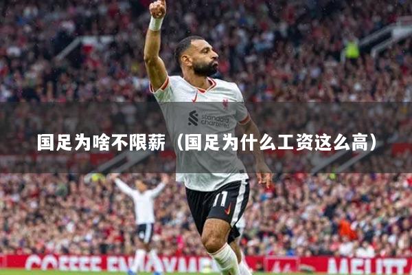 国足为啥不限薪(国足为什么工资这么高)