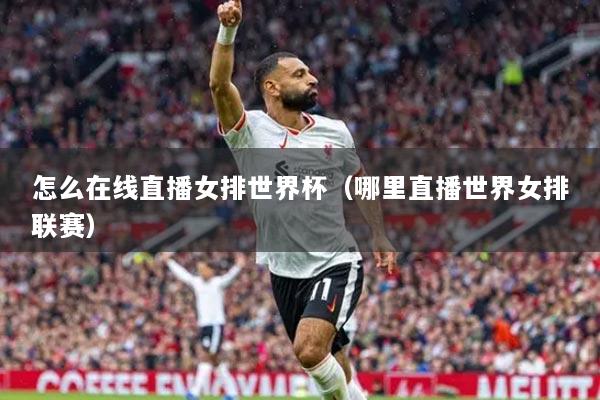 怎么在线直播女排世界杯(哪里直播世界女排联赛)