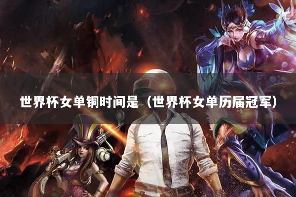世界杯女单铜时间是（世界杯女单历届冠军）
