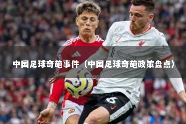 中国足球奇葩事件(中国足球奇葩政策盘点)