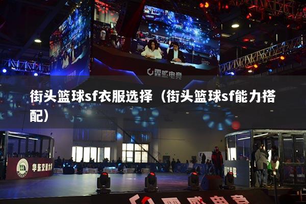 详细阅读:街头篮球sf衣服选择(街头篮球sf能力搭配) 街头篮球sf衣服选择(街头篮球sf能力搭配)