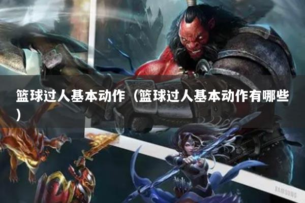 篮球过人基本动作(篮球过人基本动作有哪些)