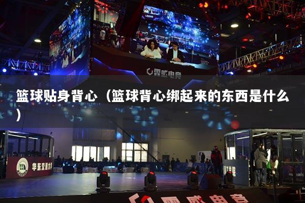 篮球贴身背心(篮球背心绑起来的东西是什么)