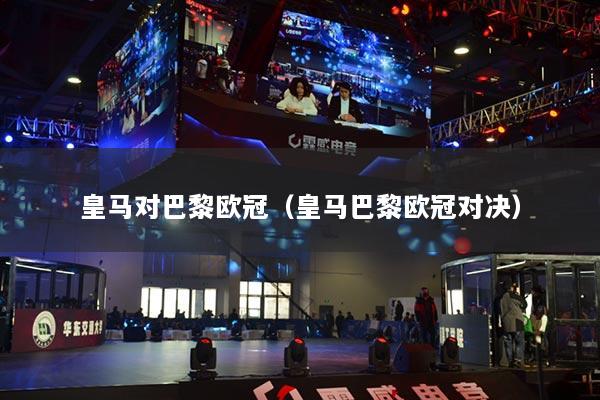 皇马对巴黎欧冠（皇马巴黎欧冠对决）