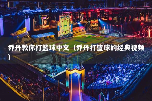 乔丹教你打篮球中文（乔丹打篮球的经典视频）