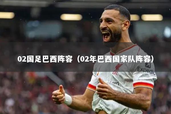 02国足巴西阵容(02年巴西国家队阵容)