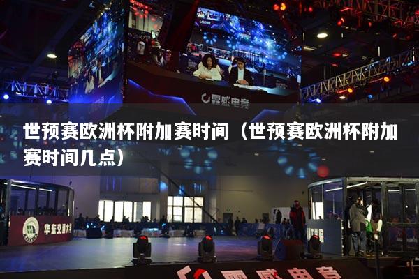 世预赛欧洲杯附加赛时间(世预赛欧洲杯附加赛时间几点)