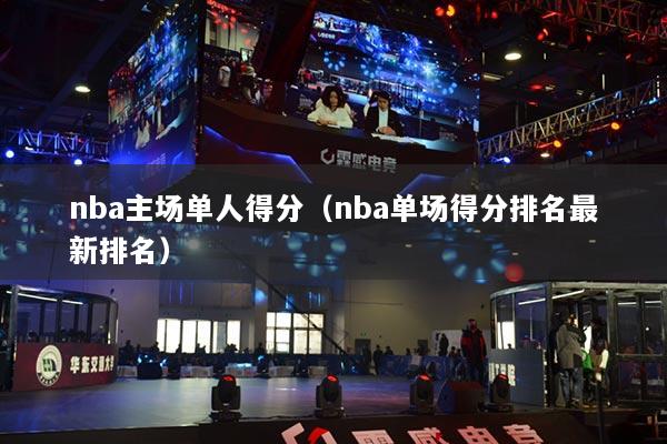 nba主场单人得分（nba单场得分排名最新排名）