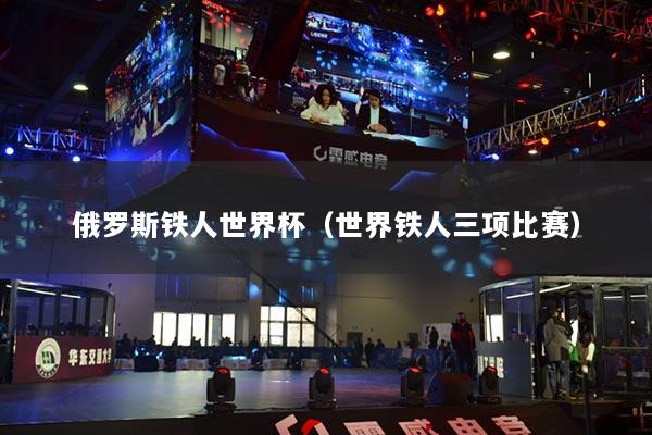 俄罗斯铁人世界杯(世界铁人三项比赛)