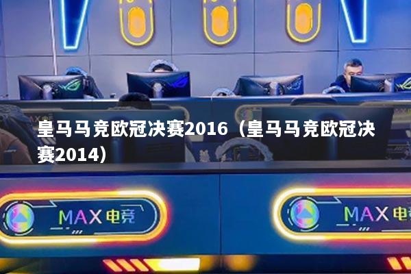 皇马马竞欧冠决赛2016(皇马马竞欧冠决赛2014)