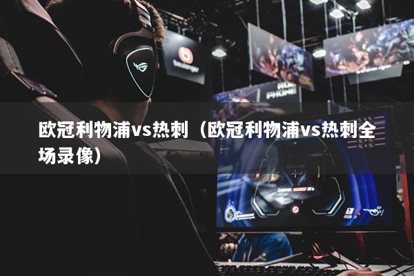 欧冠利物浦vs热刺(欧冠利物浦vs热刺全场录像)