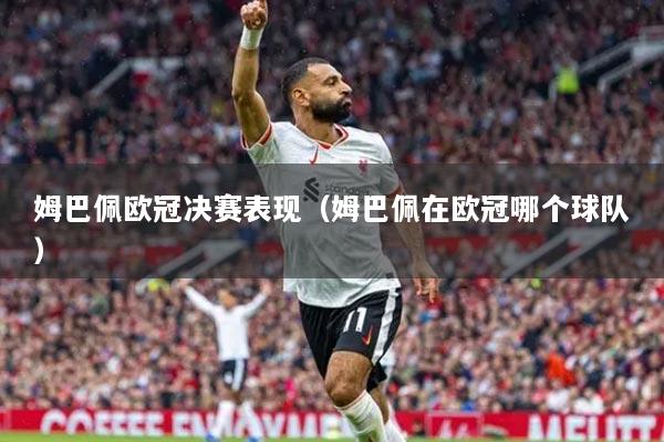 姆巴佩欧冠决赛表现(姆巴佩在欧冠哪个球队)