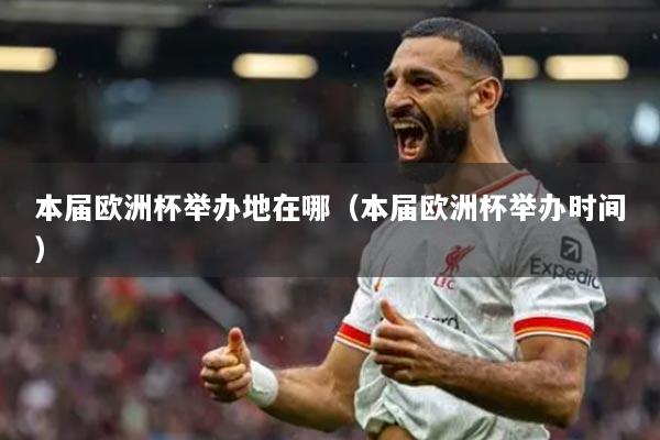 本届欧洲杯举办地在哪(本届欧洲杯举办时间)