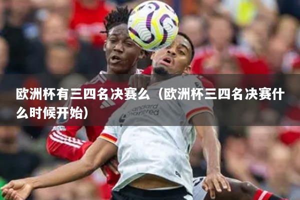 欧洲杯有三四名决赛么(欧洲杯三四名决赛什么时候开始)